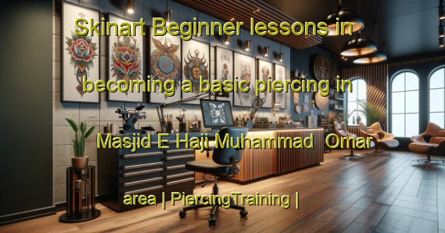 Skinart Beginner lessons in becoming a basic piercing in Masjid E Haji Muhammad  Omar area | PiercingTraining | PiercingClasses | SkinartTraining-Afghanistan
